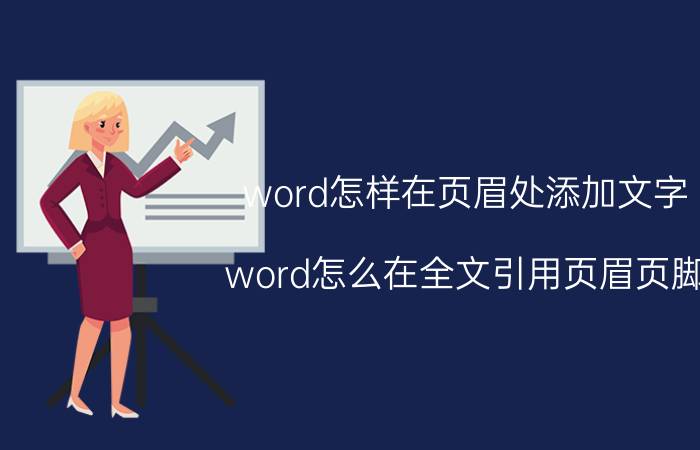 word怎样在页眉处添加文字 word怎么在全文引用页眉页脚？